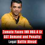 Zomato Faces INR 803.4 Cr GST Demand and Penalty: Legal Battle Ahead