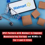 DPIIT Partners with Walmart to Empower Manufacturing Startups and MSMEs in Tier II and III Cities