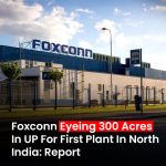 Foxconn Plans New Manufacturing Facility in Greater Noida, Marking Its North India Debut
