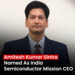 Amitesh Kumar Sinha Appointed as CEO of India Semiconductor Mission Amid Phase 2 Rollout Plans