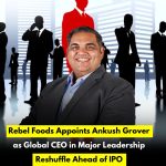 Rebel Foods Appoints Ankush Grover as Global CEO in Major Leadership Reshuffle Ahead of IPO