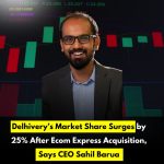 Delhivery’s Market Share Surges by 25% After Ecom Express Acquisition, Says CEO Sahil Barua
