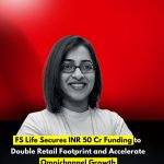 FS Life Secures INR 50 Cr Funding to Double Retail Footprint and Accelerate Omnichannel Growth