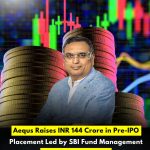 Aequs Raises INR 144 Crore in Pre-IPO Placement Led by SBI Fund Management Ahead of IPO Launch